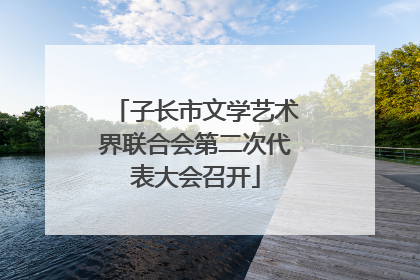 子长市文学艺术界联合会第二次代表大会召开