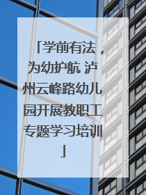 学前有法，为幼护航 泸州云峰路幼儿园开展教职工专题学习培训