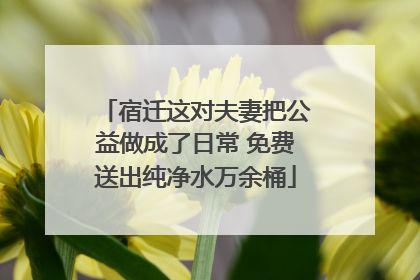 宿迁这对夫妻把公益做成了日常 免费送出纯净水万余桶