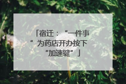 宿迁：“一件事”为药店开办按下“加速键”