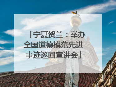 宁夏贺兰：举办全国道德模范先进事迹巡回宣讲会