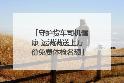 守护货车司机健康 运满满送上万份免费体检名额