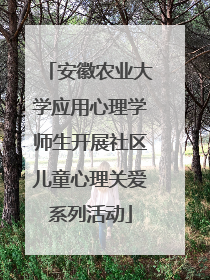 安徽农业大学应用心理学师生开展社区儿童心理关爱系列活动