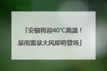 安徽将迎40℃高温！暴雨雷暴大风即将登场