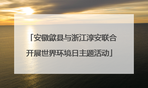 安徽歙县与浙江淳安联合开展世界环境日主题活动