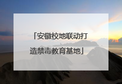 安徽校地联动打造禁毒教育基地