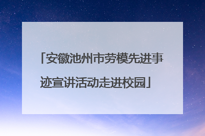 安徽池州市劳模先进事迹宣讲活动走进校园