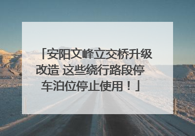 安阳文峰立交桥升级改造 这些绕行路段停车泊位停止使用！