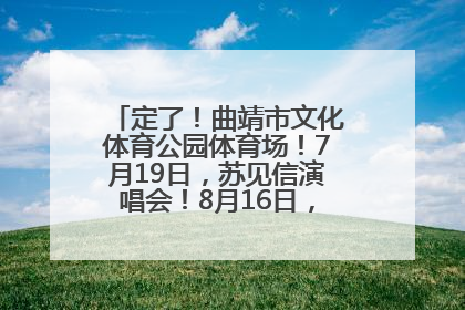 定了！曲靖市文化体育公园体育场！7月19日，苏见信演唱会！8月16日，萧敬腾演唱会！