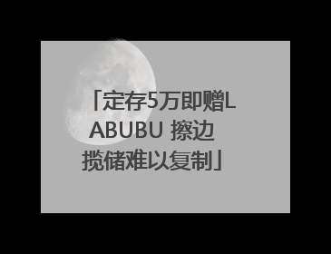 定存5万即赠LABUBU 擦边揽储难以复制