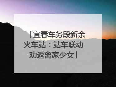 宜春车务段新余火车站：站车联动劝返离家少女