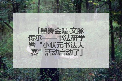 墨舞金陵·文脉传承——书法研学暨“小状元书法大赛”活动启动了