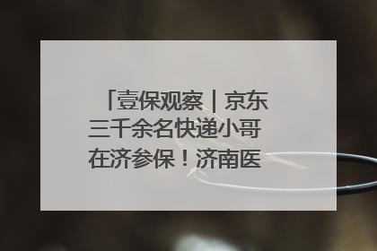 壹保观察｜京东三千余名快递小哥在济参保！济南医保局喊你来参保