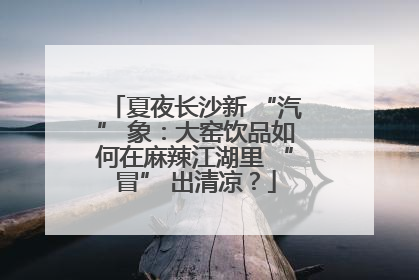夏夜长沙新 “汽” 象：大窑饮品如何在麻辣江湖里 “冒” 出清凉？