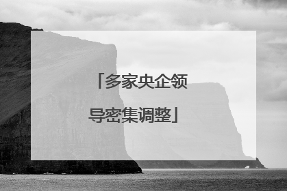 多家央企领导密集调整