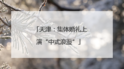 天津：集体婚礼上演“中式浪漫”