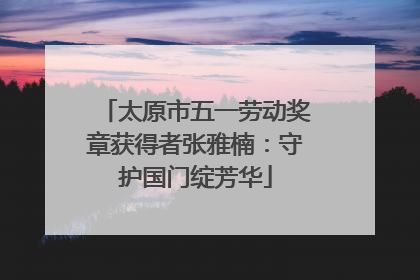 太原市五一劳动奖章获得者张雅楠：守护国门绽芳华