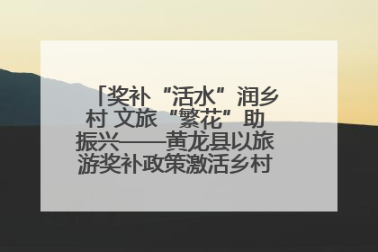 奖补“活水”润乡村 文旅“繁花”助振兴——黄龙县以旅游奖补政策激活乡村振兴新动能
