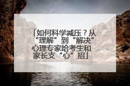 如何科学减压？从“理解”到“解决” 心理专家给考生和家长支“心”招