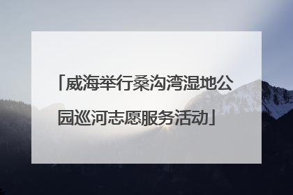 威海举行桑沟湾湿地公园巡河志愿服务活动