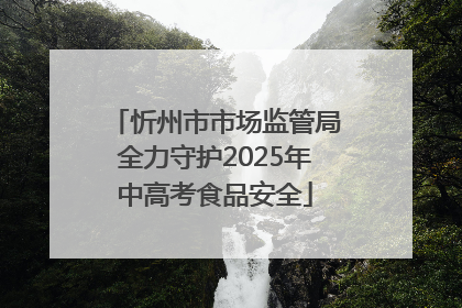 忻州市市场监管局全力守护2025年中高考食品安全