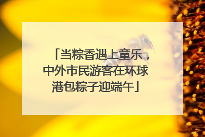 当粽香遇上童乐，中外市民游客在环球港包粽子迎端午