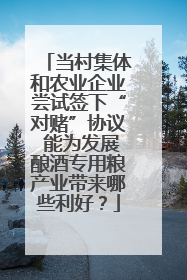 当村集体和农业企业尝试签下“对赌”协议 能为发展酿酒专用粮产业带来哪些利好？