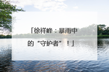 徐祥峰：暴雨中的“守护者”！