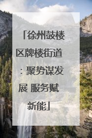 徐州鼓楼区牌楼街道：聚势谋发展 服务赋新能