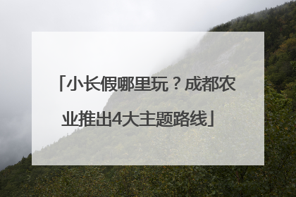 小长假哪里玩？成都农业推出4大主题路线