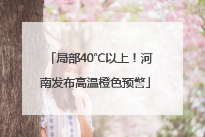 局部40℃以上！河南发布高温橙色预警