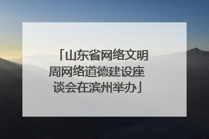 山东省网络文明周网络道德建设座谈会在滨州举办