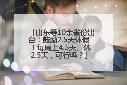 山东等10余省份出台：鼓励2.5天休假！每周上4.5天、休2.5天，可行吗？