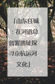 山东任城：在河道总督署遗址探寻京杭运河文化