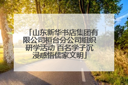 山东新华书店集团有限公司桓台分公司组织研学活动 百名学子沉浸感悟儒家文明