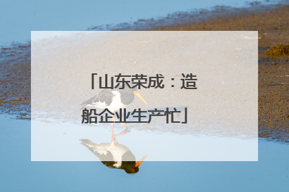 山东荣成：造船企业生产忙