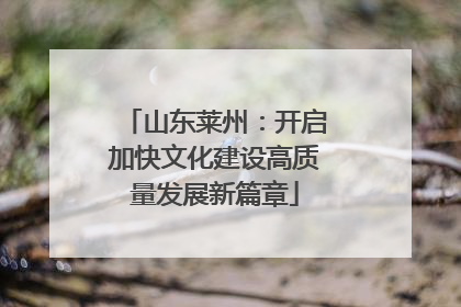 山东莱州：开启加快文化建设高质量发展新篇章