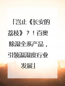 岂止《长安的荔枝》？！百奥除湿全系产品，引领温湿度行业发展