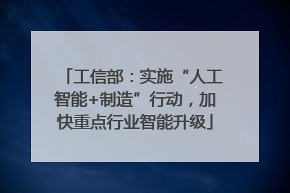工信部：实施“人工智能+制造”行动，加快重点行业智能升级