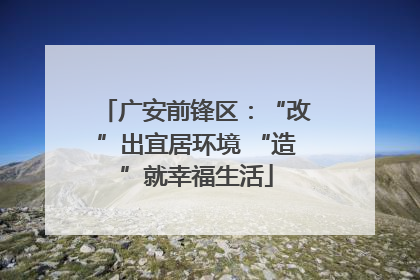 广安前锋区：“改”出宜居环境 “造”就幸福生活