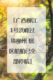 广西柳江1号洪峰过境柳州 辖区船舶已全部停航