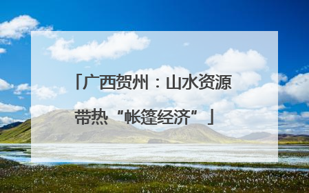 广西贺州：山水资源带热“帐篷经济”