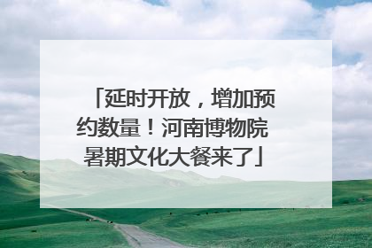 延时开放，增加预约数量！河南博物院暑期文化大餐来了
