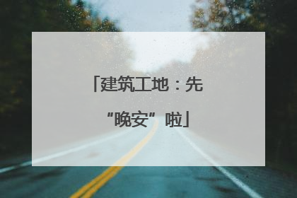 建筑工地：先“晚安”啦