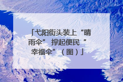 弋阳街头装上“晴雨伞” 撑起便民“幸福伞”（图）