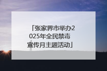 张家界市举办2025年全民禁毒宣传月主题活动