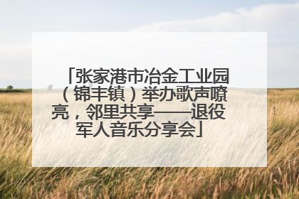 张家港市冶金工业园（锦丰镇）举办歌声嘹亮，邻里共享——退役军人音乐分享会