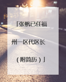 张帆已任福州一区代区长（附简历）