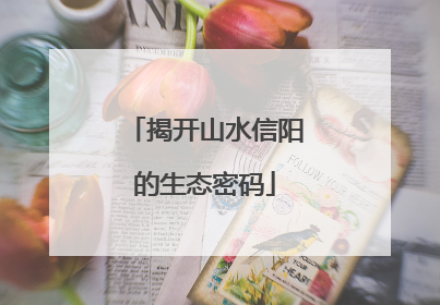 揭开山水信阳的生态密码