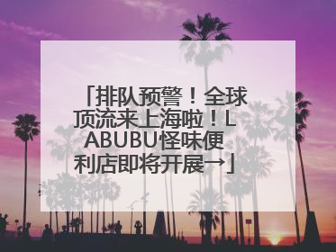 排队预警！全球顶流来上海啦！LABUBU怪味便利店即将开展→